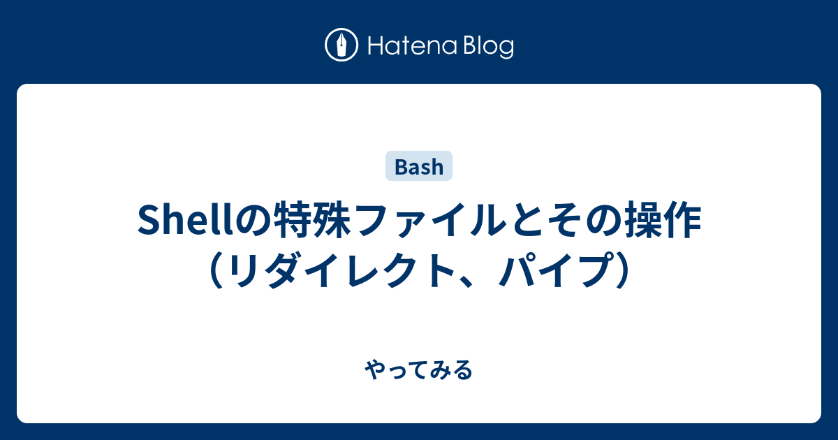 Shellの特殊ファイルとその操作 リダイレクト パイプ やってみる