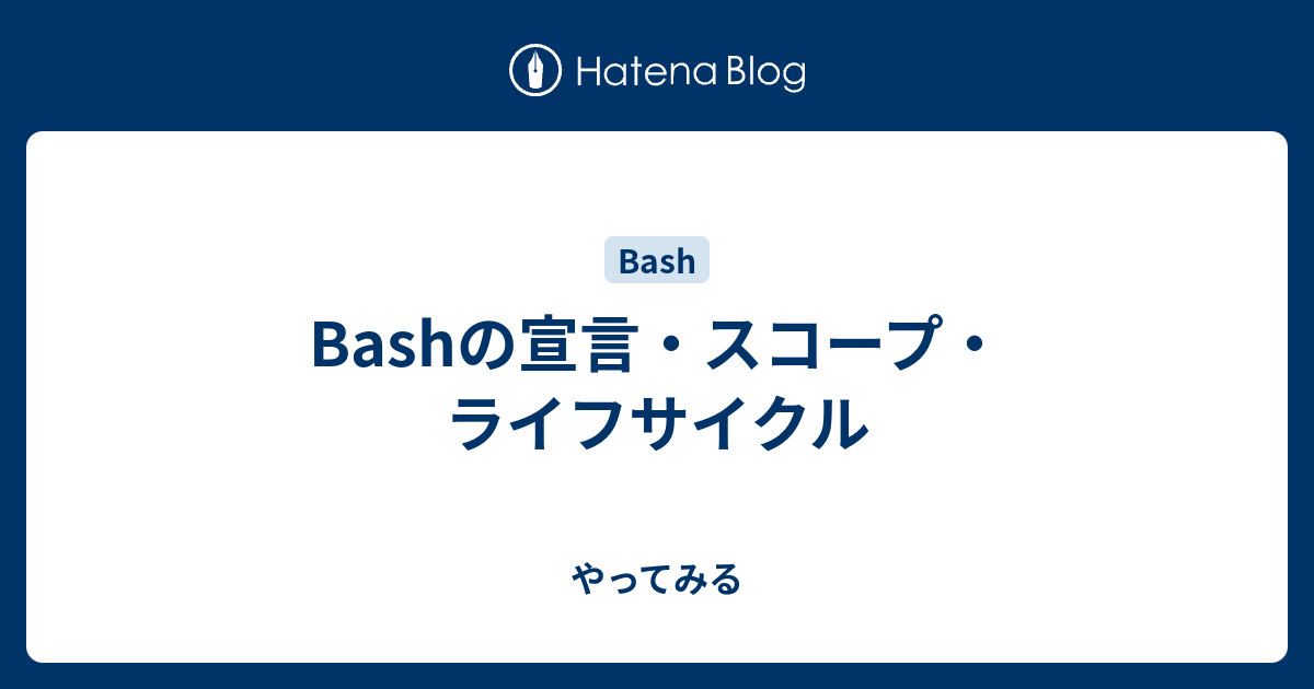 Bashの宣言 スコープ ライフサイクル やってみる