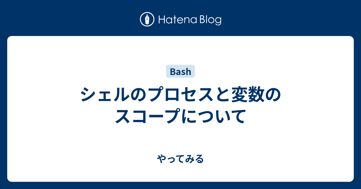 シェルのプロセスと変数のスコープについて やってみる