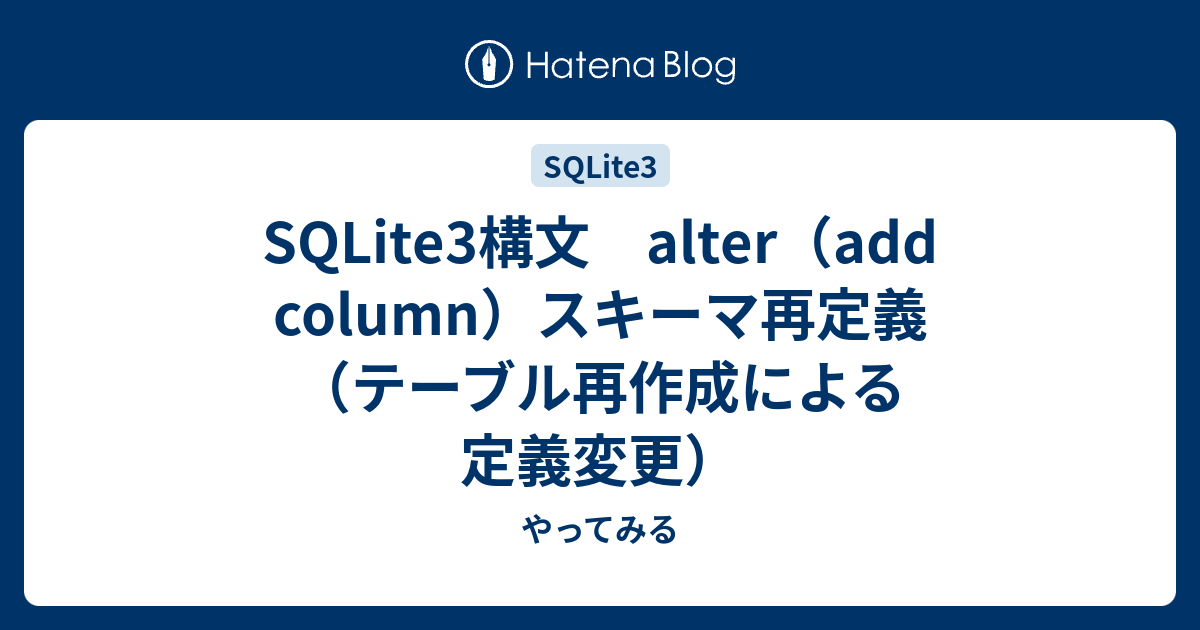 Sqlite3構文 Alter Add Column スキーマ再定義 テーブル再作成による定義変更 やってみる