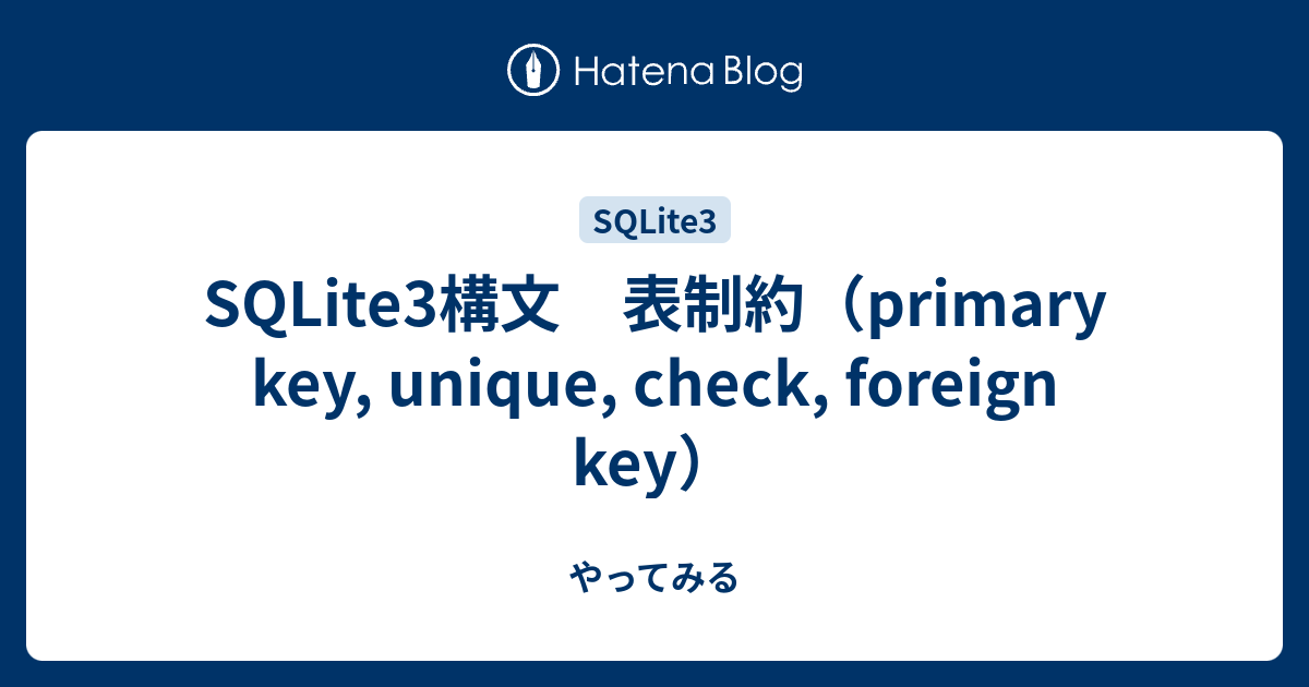 SQLite3構文 表制約（primary key, unique, check, foreign key）  やってみる