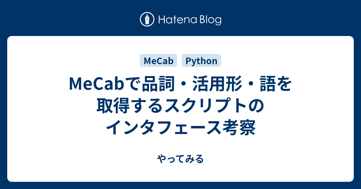 Mecabで品詞 活用形 語を取得するスクリプトのインタフェース考察 やってみる