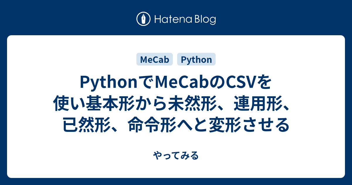 Pythonでmecabのcsvを使い基本形から未然形 連用形 已然形 命令形へと変形させる やってみる