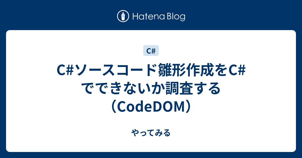 C#ソースコード雛形作成をC#でできないか調査する（CodeDOM） - やってみる
