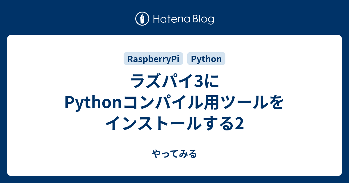 ラズパイ3にPythonコンパイル用ツールをインストールする2 - やってみる