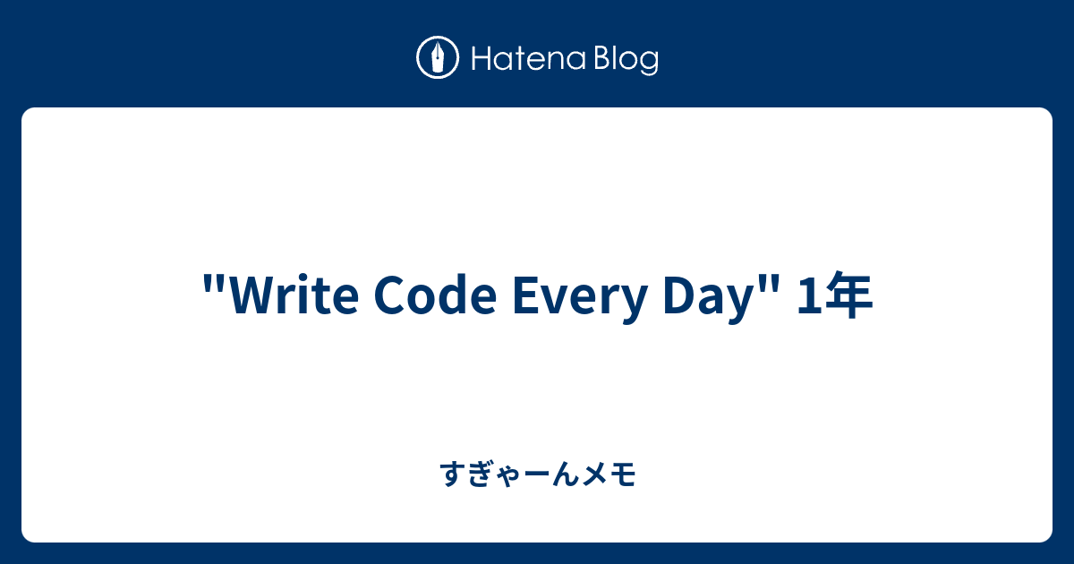 "Write Code Every Day" 1年 - すぎゃーんメモ