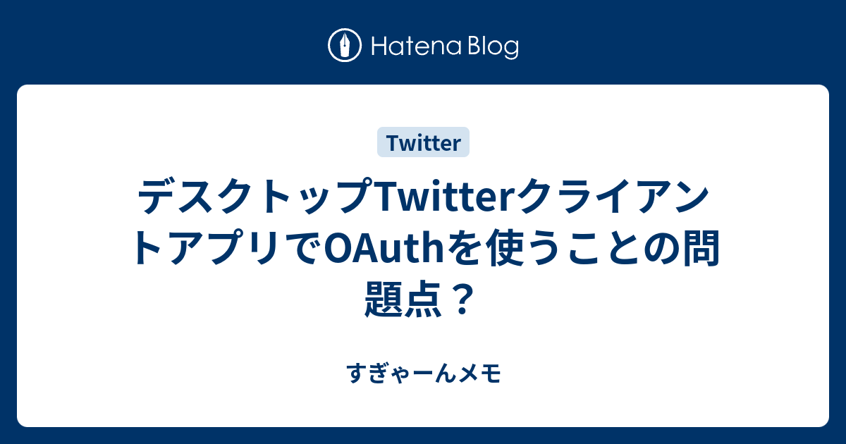 デスクトップtwitterクライアントアプリでoauthを使うことの問題点 すぎゃーんメモ