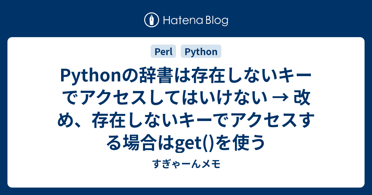 Pythonの辞書は存在しないキーでアクセスしてはいけない 改め 存在しないキーでアクセスする場合はget を使う すぎゃーんメモ