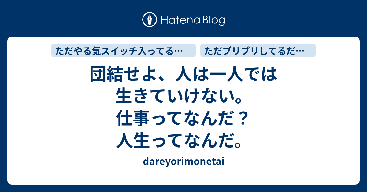 団結せよ 人は一人では生きていけない 仕事ってなんだ 人生ってなんだ Dareyorimonetai