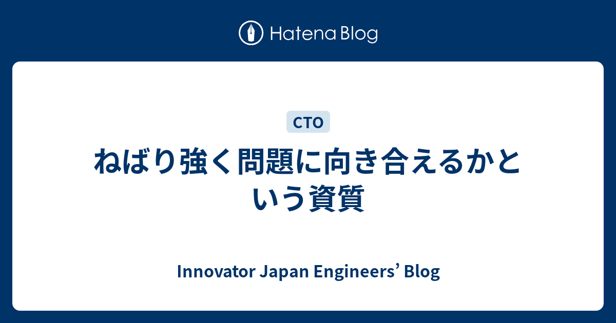 ねばり強く問題に向き合えるかという資質 Innovator Japan Engineers Blog