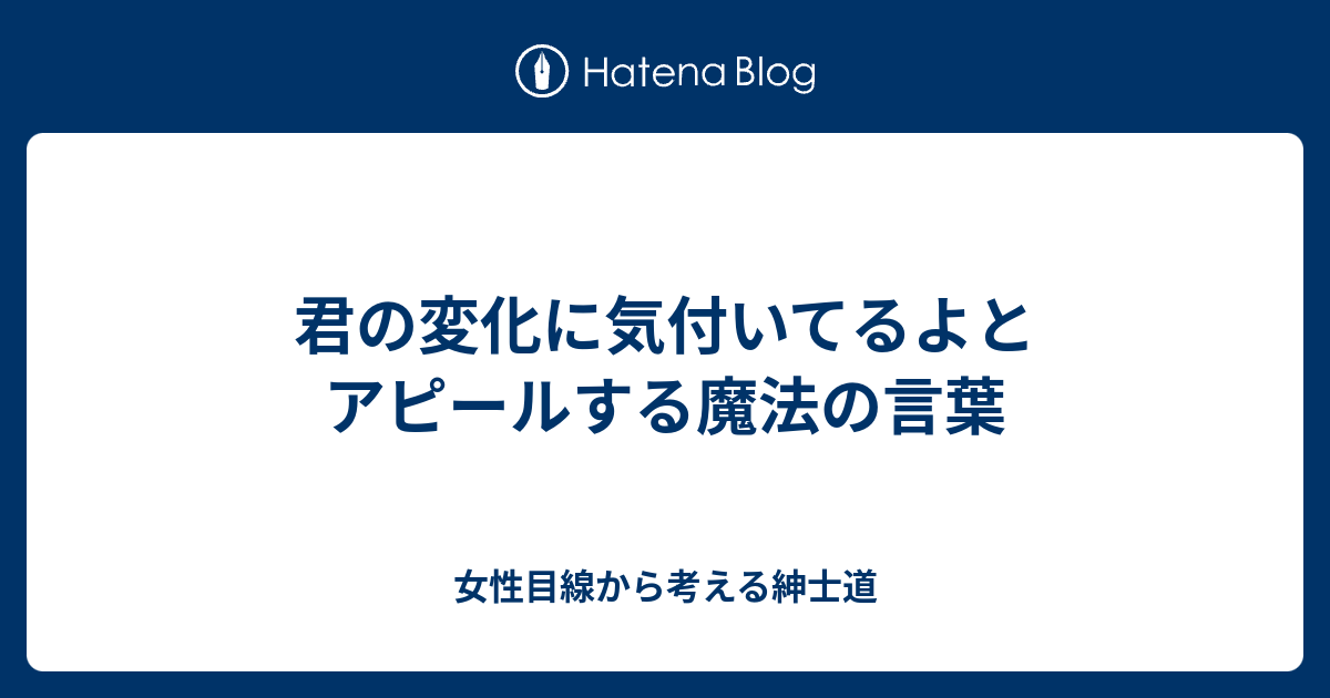 君の変化に気付いてるよとアピールする魔法の言葉 女性目線から考える紳士道