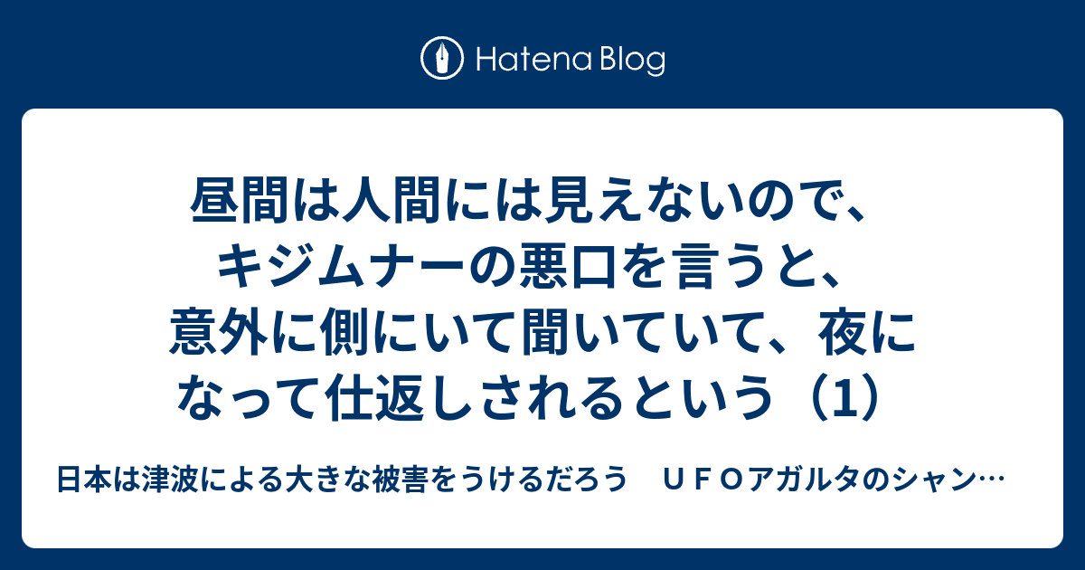 昼間は人間には見えないので キジムナーの悪口を言うと 意外に側にいて聞いていて 夜になって仕返しされるという 1 日本は津波による大きな被害をうけるだろう ｕｆｏアガルタのシャンバラ