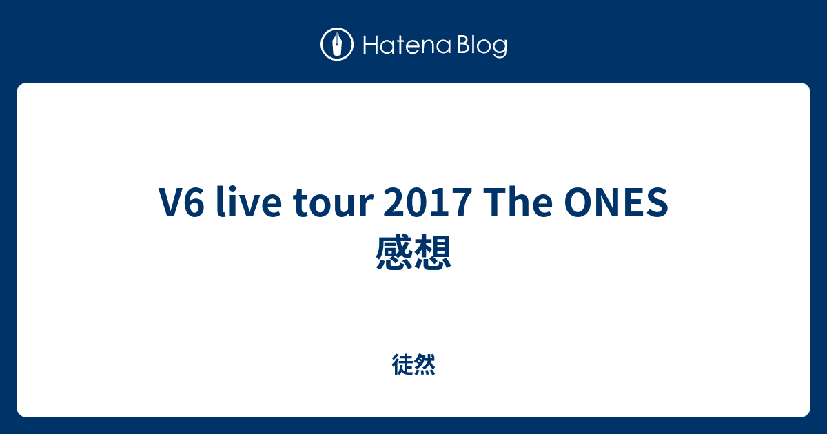 V6 live tour 2017 The ONES 感想 - 徒然
