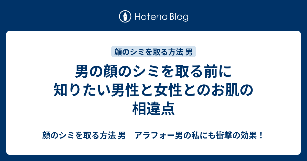 男の顔のシミを取る前に知りたい男性と女性とのお肌の相違点 顔のシミを取る方法 男 アラフォー男の私にも衝撃の効果