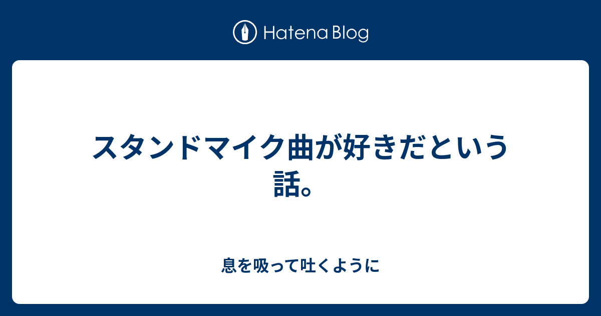 スタンドマイク曲が好きだという話 息を吸って吐くように