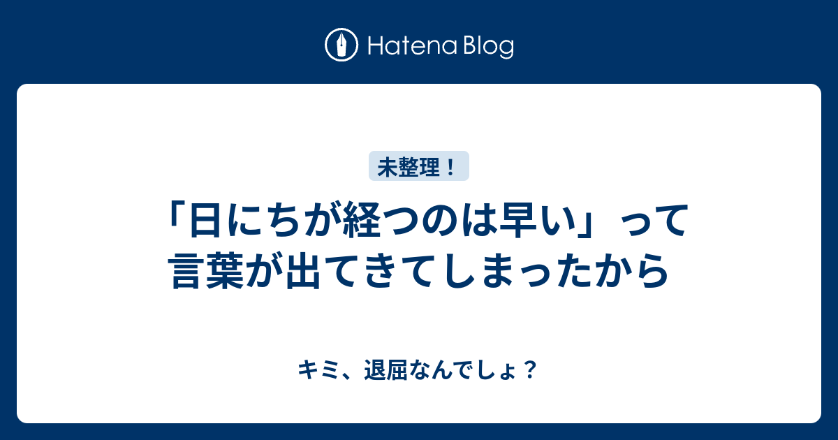 日にちが経つのは早い って言葉が出てきてしまったから キミ 退屈なんでしょ