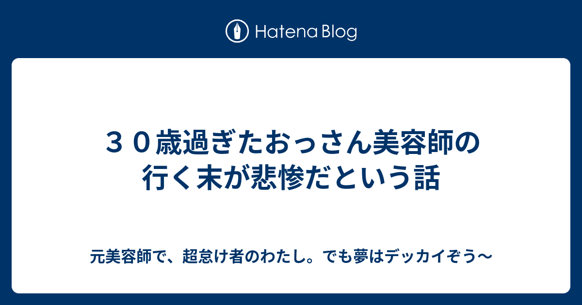 ３０歳過ぎたおっさん美容師の行く末が悲惨だという話 元美容師で 超怠け者のわたし でも夢はデッカイぞう