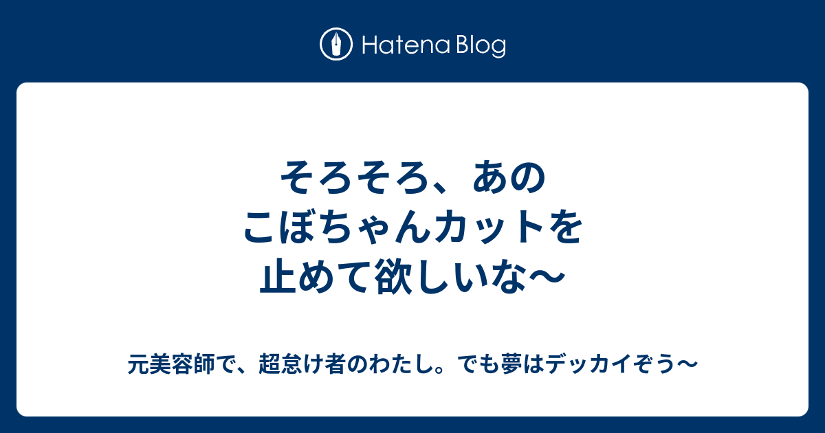 そろそろ あのこぼちゃんカットを止めて欲しいな 元美容師で 超怠け者のわたし でも夢はデッカイぞう