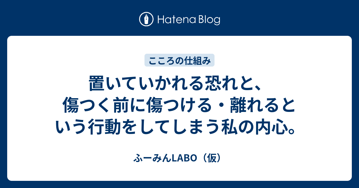 置いていかれる恐れと 傷つく前に傷つける 離れるという行動をしてしまう私の内心 ふーみんlabo 仮