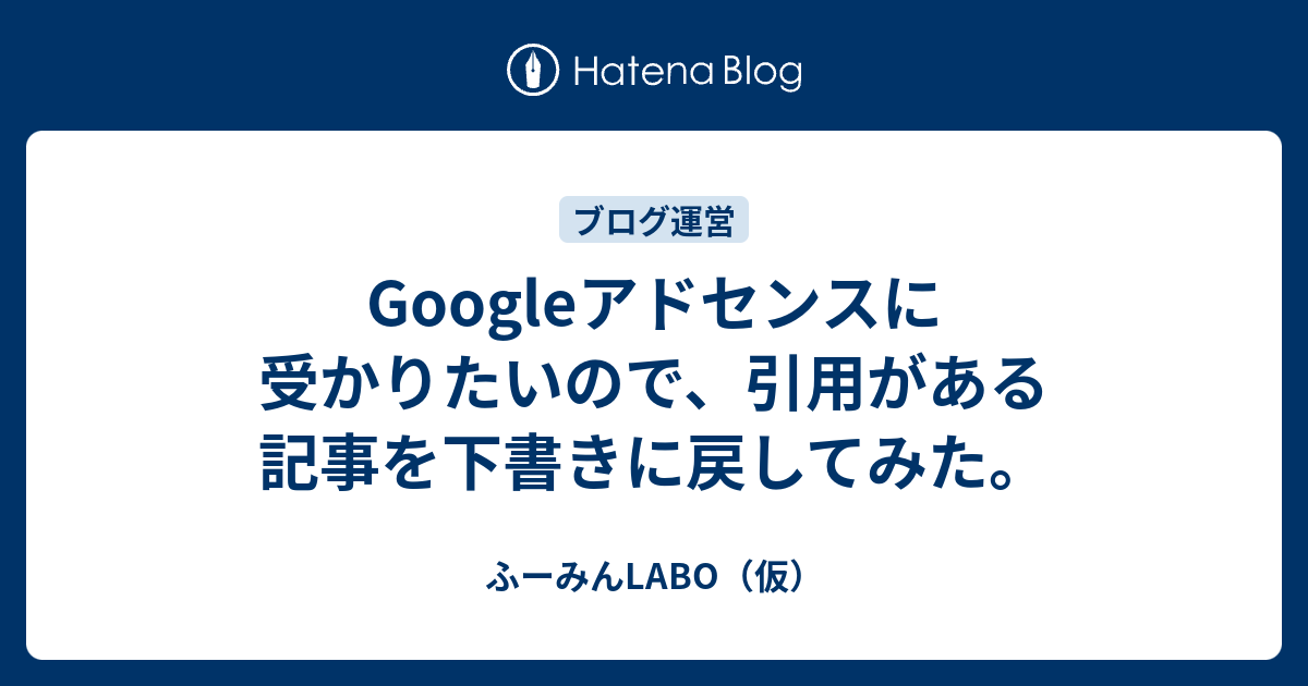 Googleアドセンスに受かりたいので 引用がある記事を下書きに戻してみた ふーみんlabo 仮