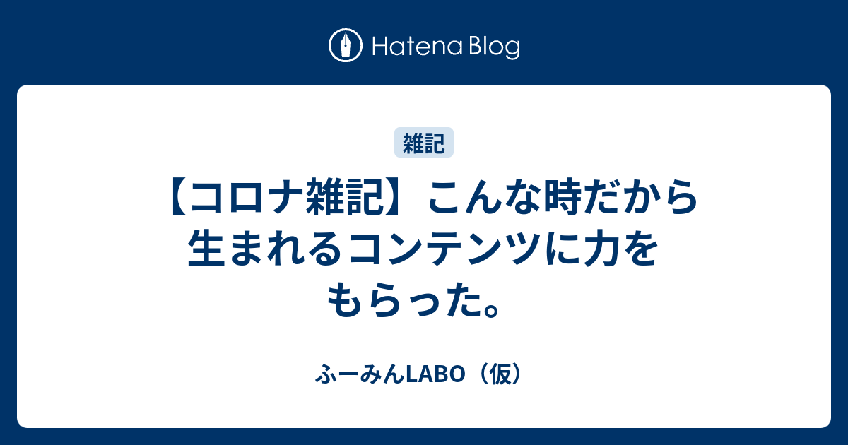 コロナ雑記 こんな時だから生まれるコンテンツに力をもらった ふーみんlabo 仮