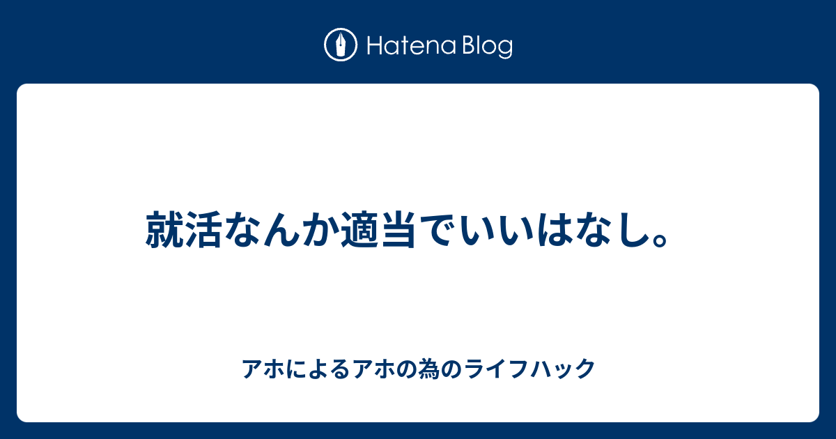 就活なんか適当でいいはなし アホによるアホの為のライフハック