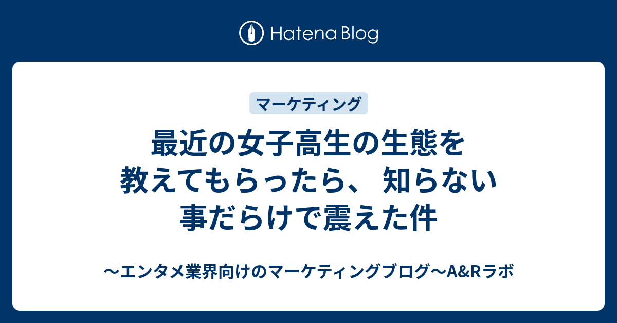 最近の女子高生の生態を教えてもらったら 知らない事だらけで震えた件 エンタメ業界向けのマーケティングブログ A Rラボ