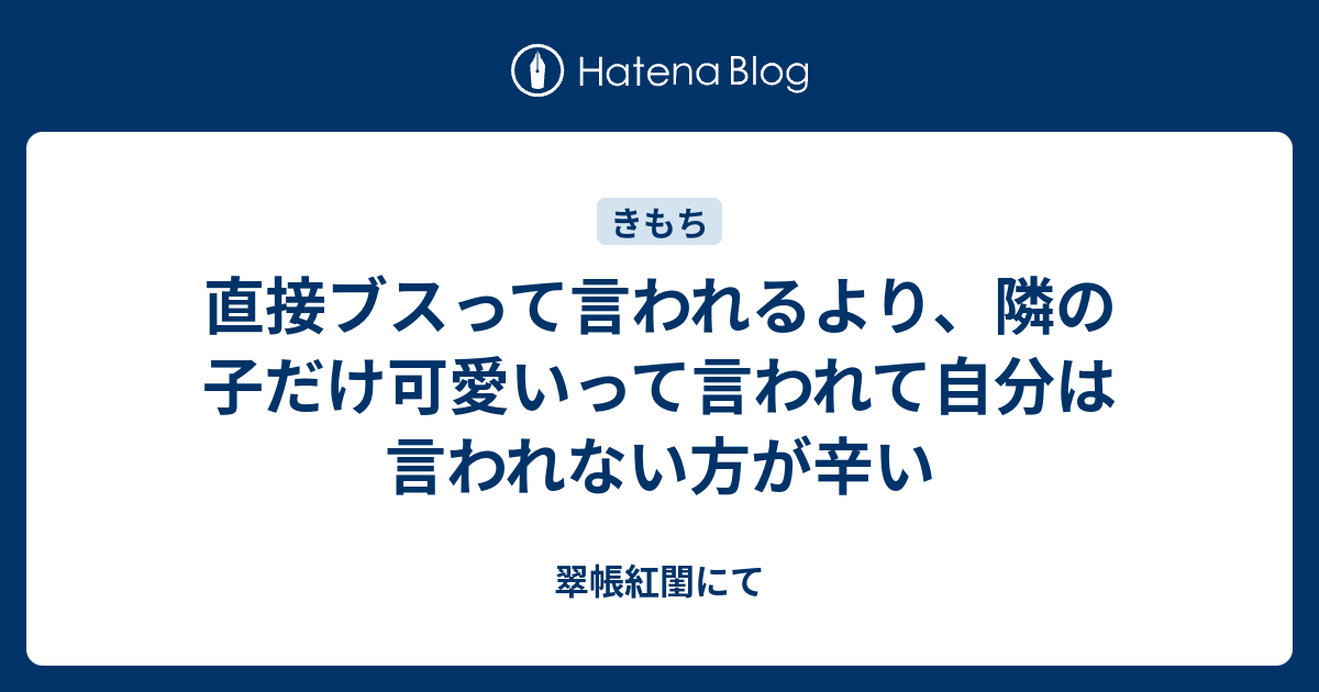 直接ブスって言われるより 隣の子だけ可愛いって言われて自分は言われない方が辛い 翠帳紅閨にて