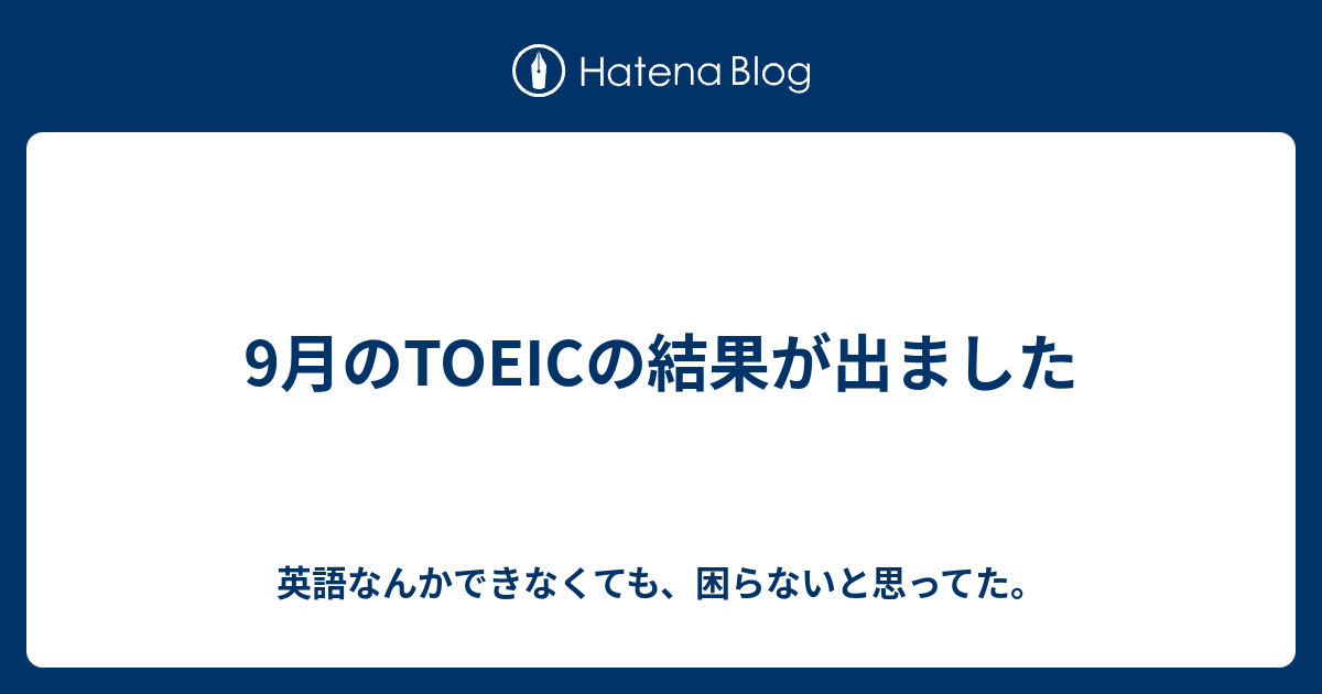 9月のtoeicの結果が出ました 英語なんかできなくても 困らないと思ってた