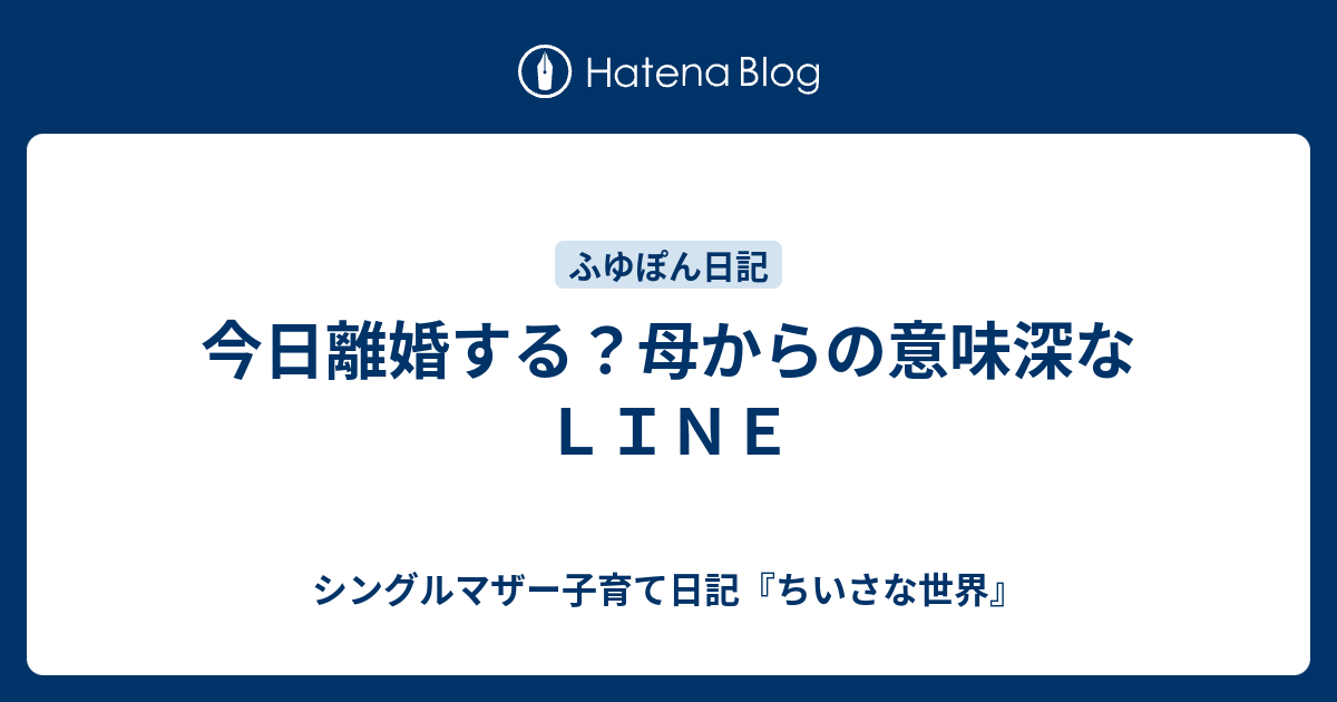 今日離婚する 母からの意味深なｌｉｎｅ シングルマザー子育て日記 ちいさな世界