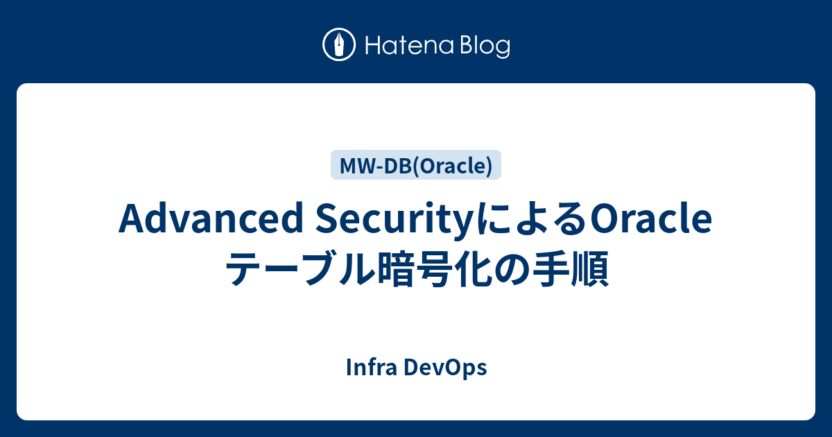 Advanced Securityによるoracle テーブル暗号化の手順 Infra Devops