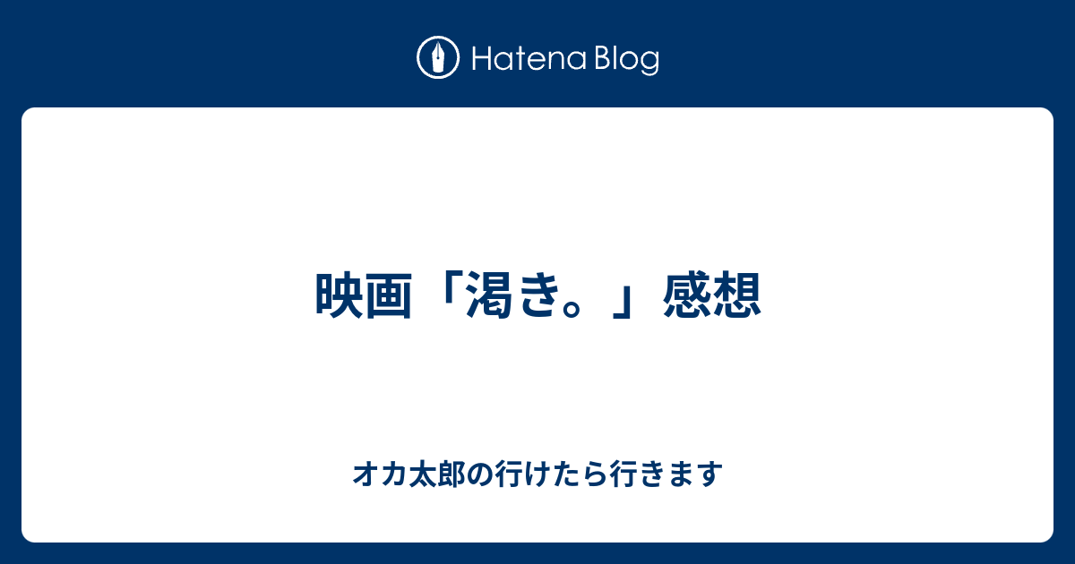 映画 渇き 感想 オカ太郎の行けたら行きます