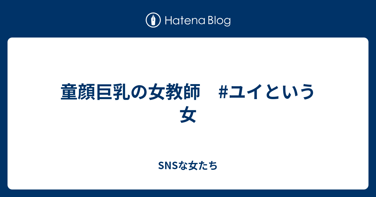 童顔巨乳の女教師 ユイという女 Snsな女たち