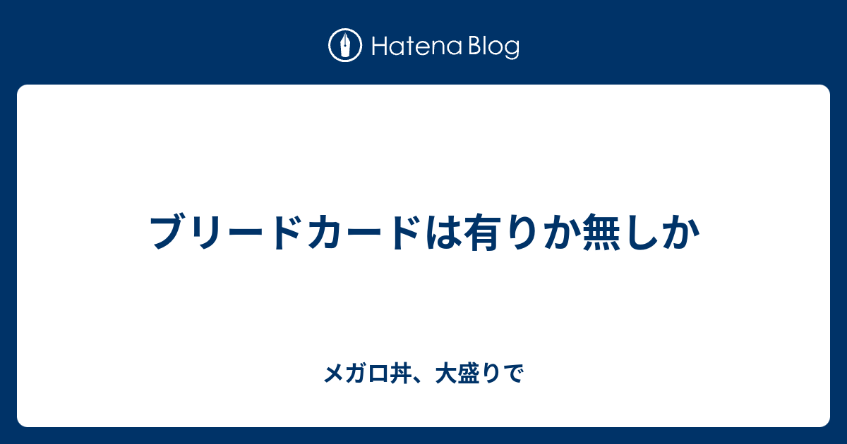 ブリードカードは有りか無しか メガロ丼 大盛りで