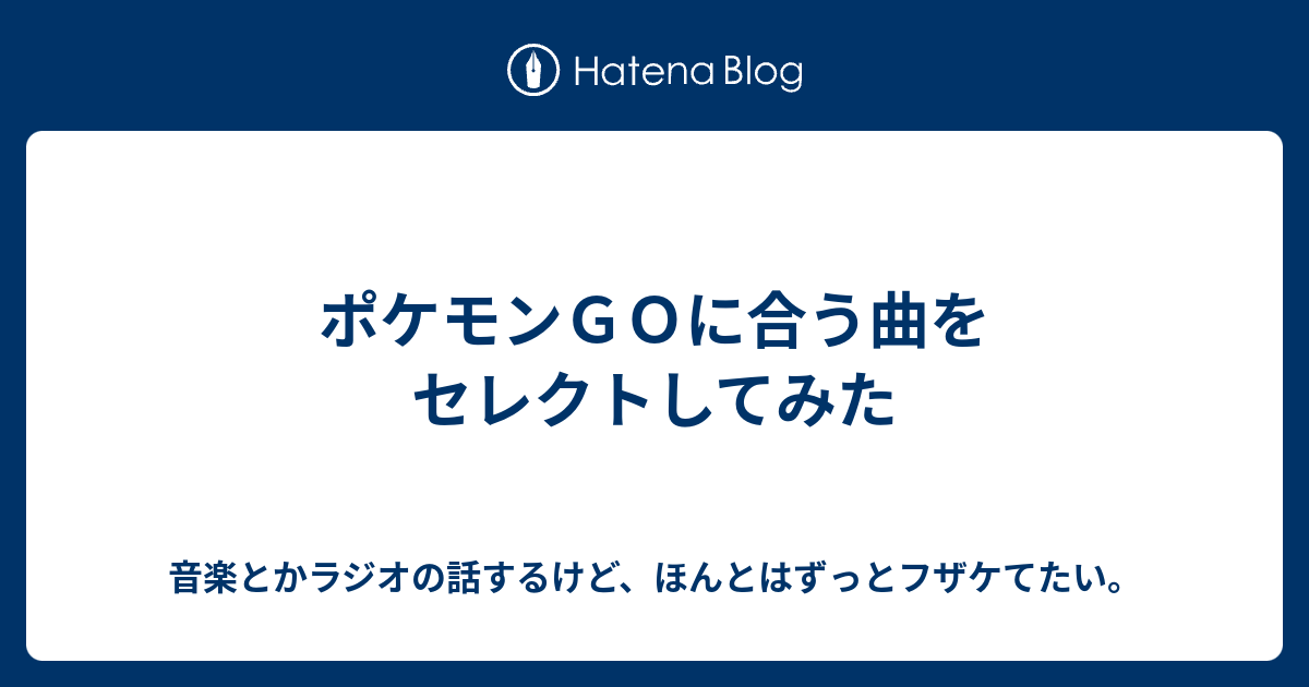 ポケモンｇｏに合う曲をセレクトしてみた 音楽とかラジオの話するけど ほんとはずっとフザケてたい