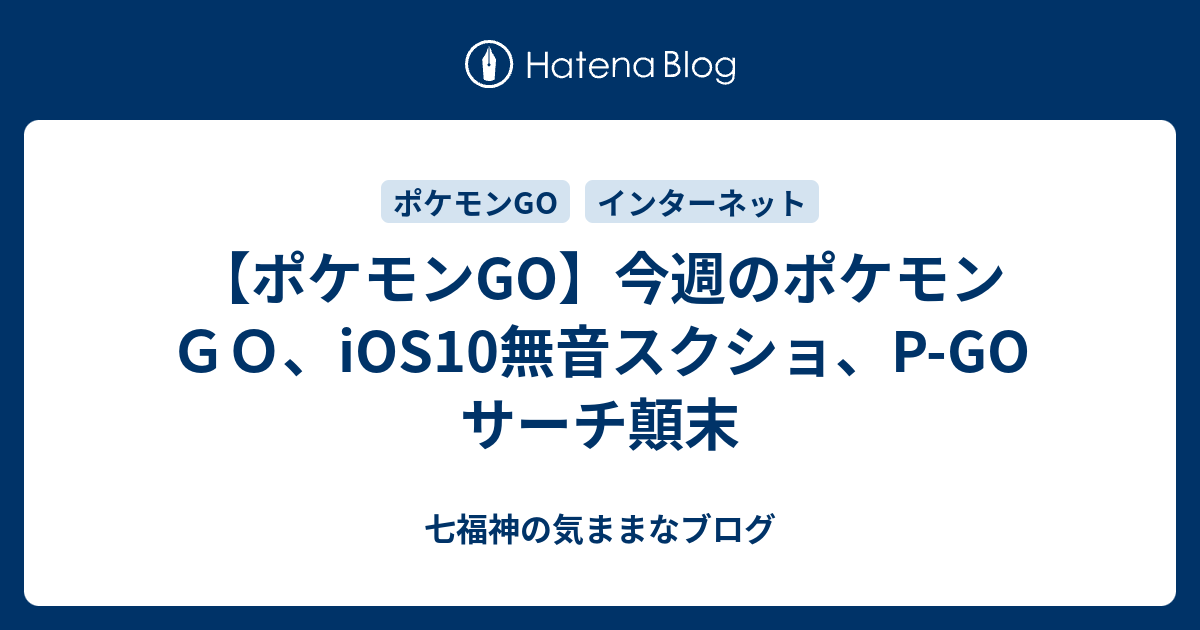 ポケモンgo 今週のポケモンｇｏ Ios10無音スクショ P Go サーチ顛末 七福神の気ままなブログ