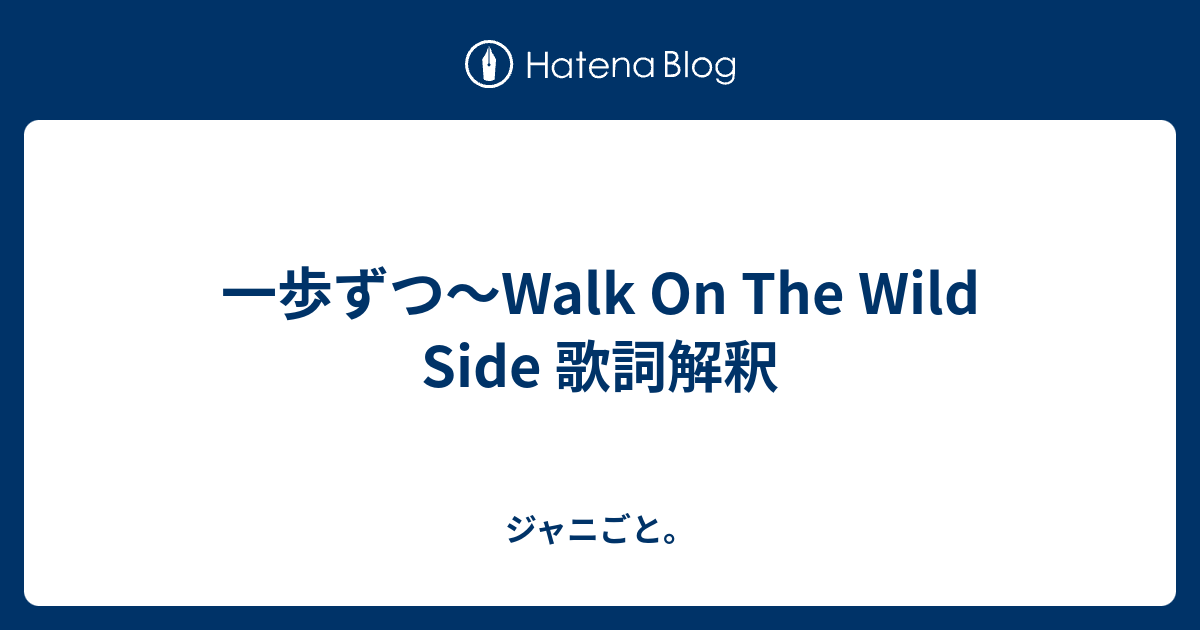 一歩ずつ Walk On The Wild Side 歌詞解釈 ジャニごと