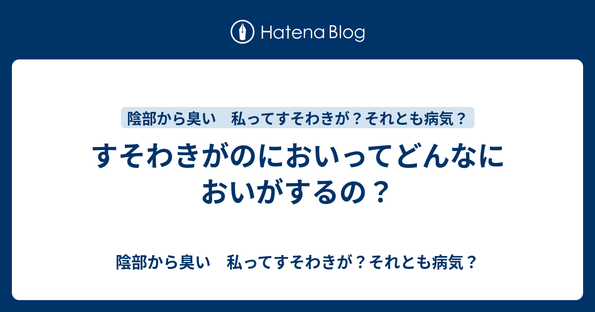 すそわきがのにおいってどんなにおいがするの 陰部から臭い 私ってすそわきが それとも病気