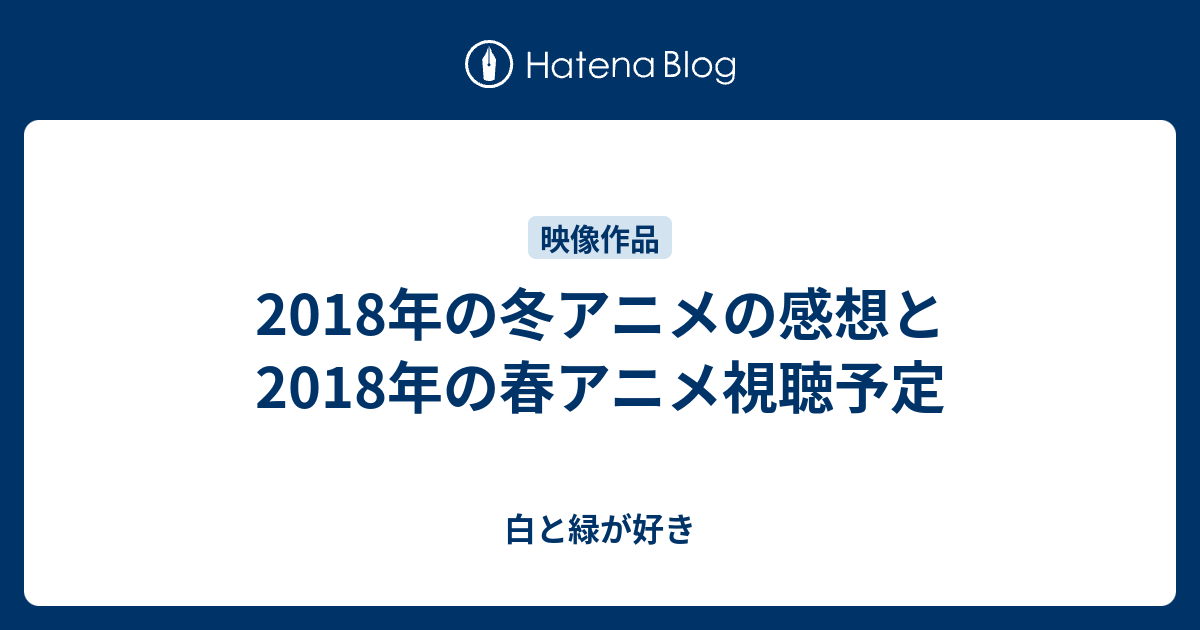 18年の冬アニメの感想と18年の春アニメ視聴予定 白と緑が好き