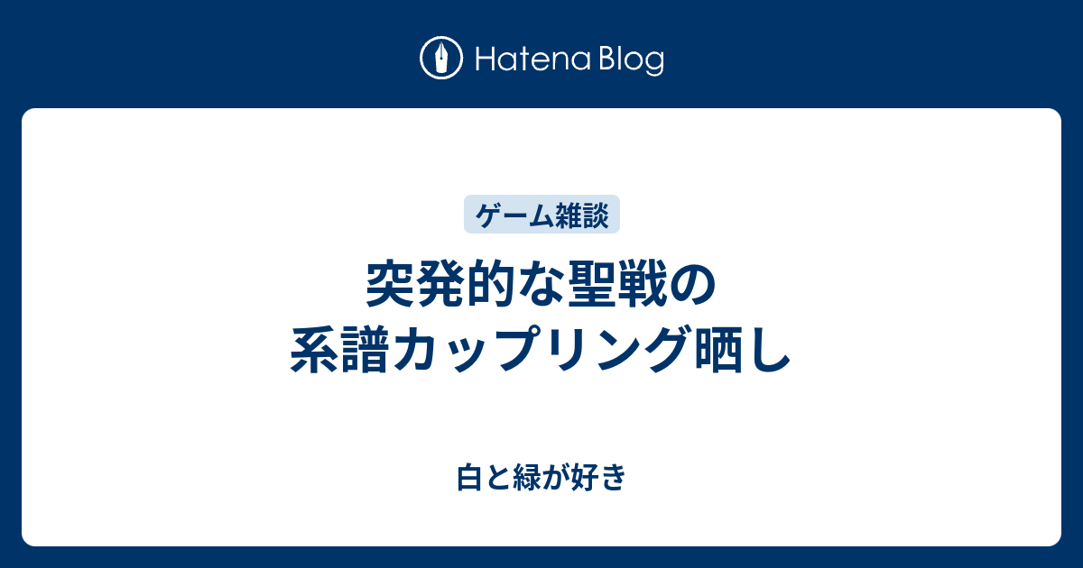 突発的な聖戦の系譜カップリング晒し 白と緑が好き