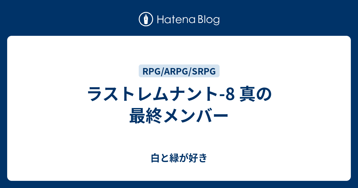 ラストレムナント 8 真の最終メンバー 白と緑が好き