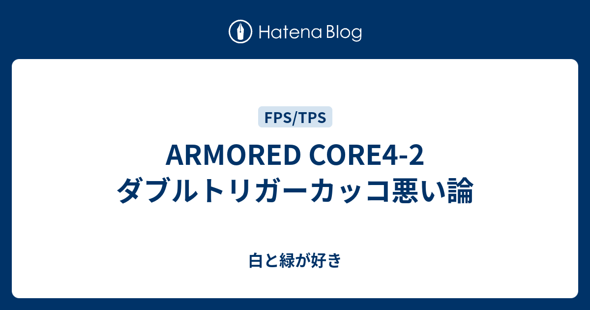 Armored Core4 2 ダブルトリガーカッコ悪い論 白と緑が好き