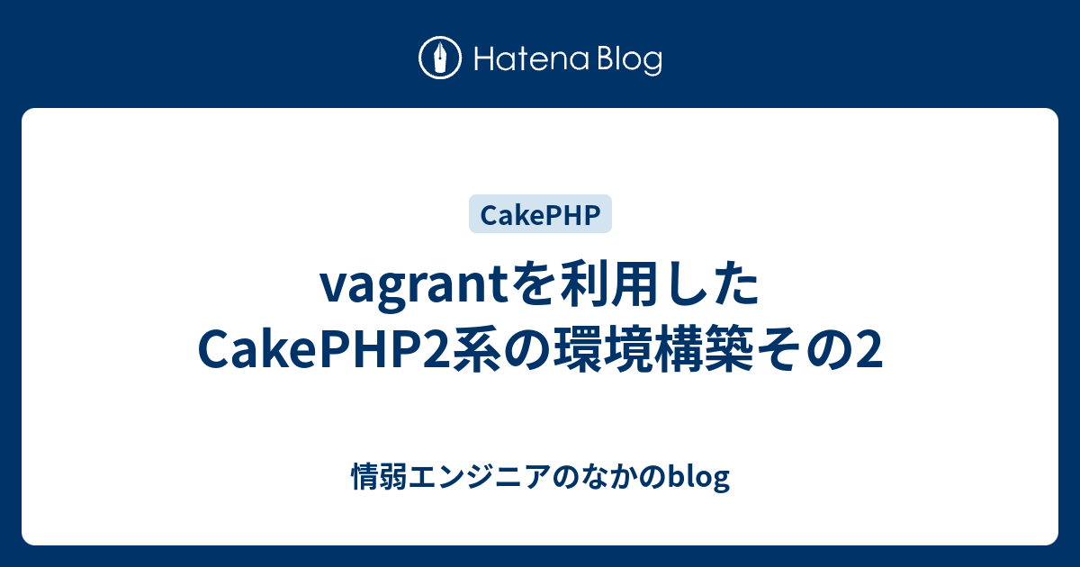 Vagrantを利用したcakephp2系の環境構築その2 情弱エンジニアのなかのblog