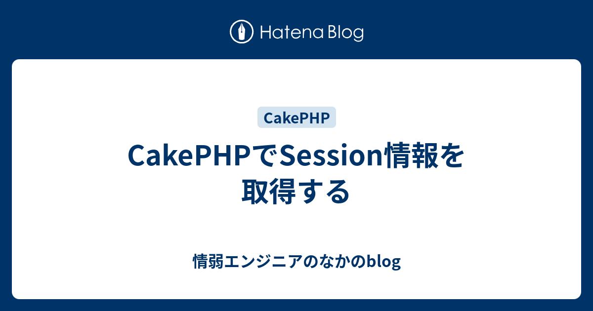 Cakephpでsession情報を取得する 情弱エンジニアのなかのblog