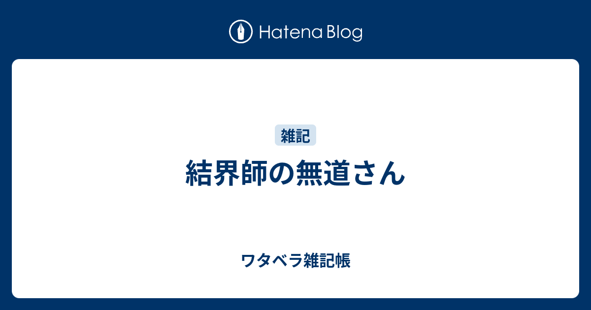 結界師の無道さん ワタベラ雑記帳