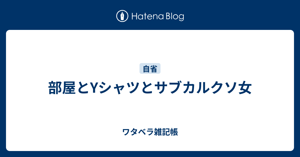 部屋とyシャツとサブカルクソ女 ワタベラ雑記帳