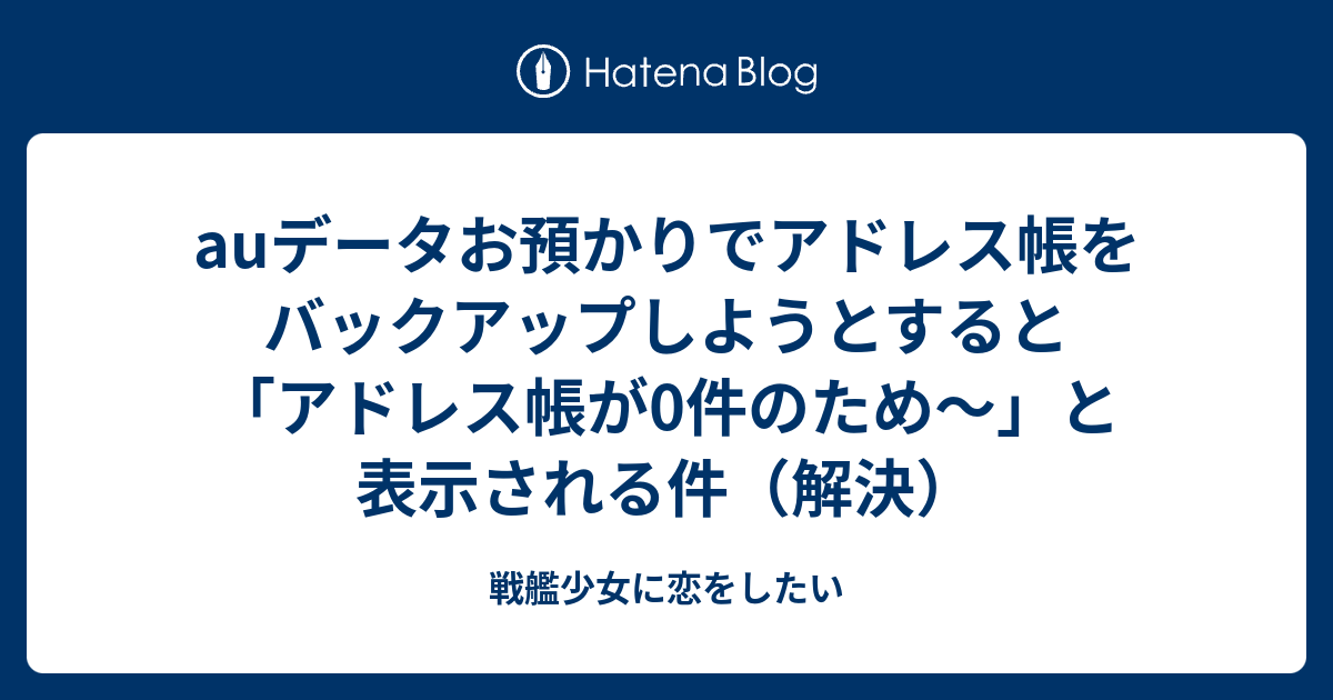 Auデータお預かりでアドレス帳をバックアップしようとすると アドレス帳が0件のため と表示される件 解決 戦艦少女に恋をしたい