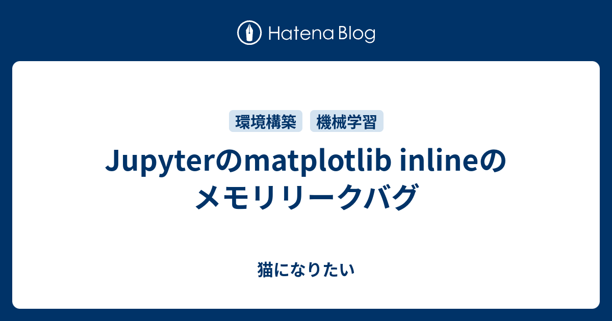 Jupyterのmatplotlib Inlineのメモリリークバグ 猫になりたい
