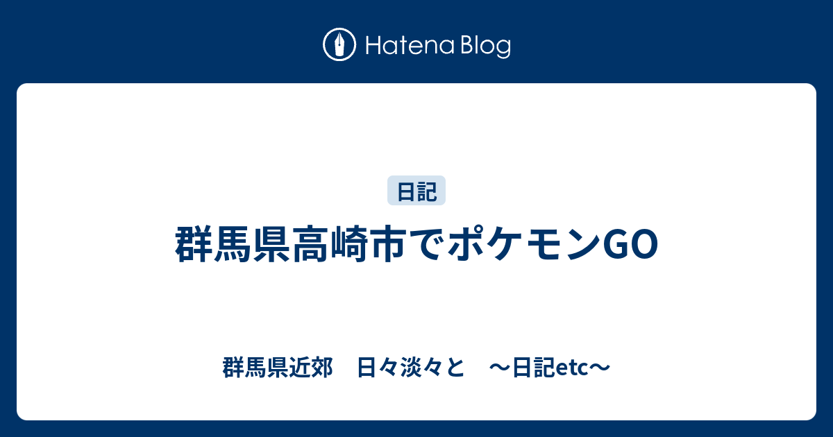 群馬県高崎市でポケモンgo 群馬県近郊 日々淡々と 日記etc