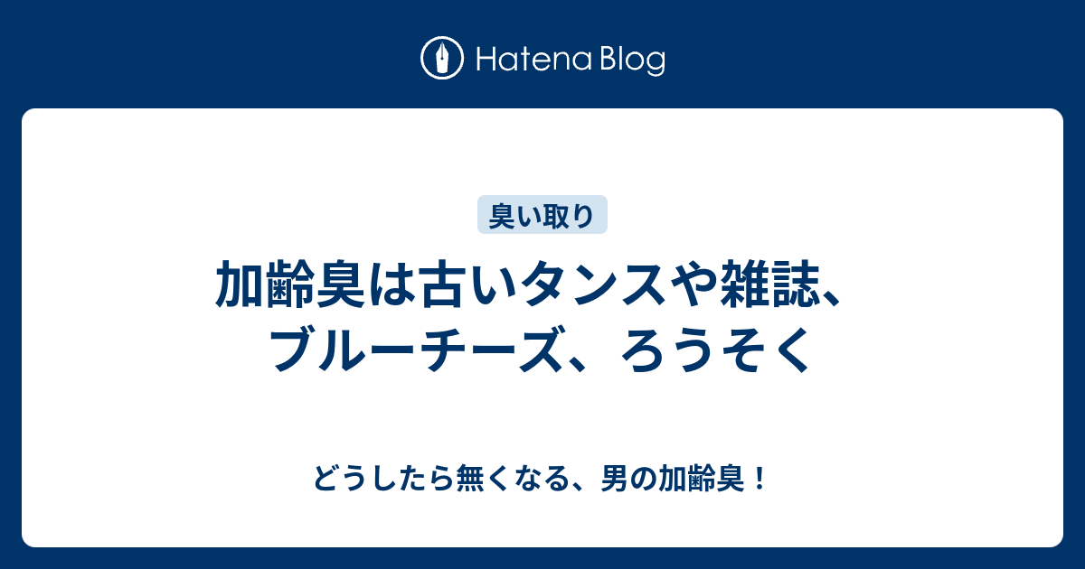 加齢臭は古いタンスや雑誌 ブルーチーズ ろうそく どうしたら無くなる 男の加齢臭